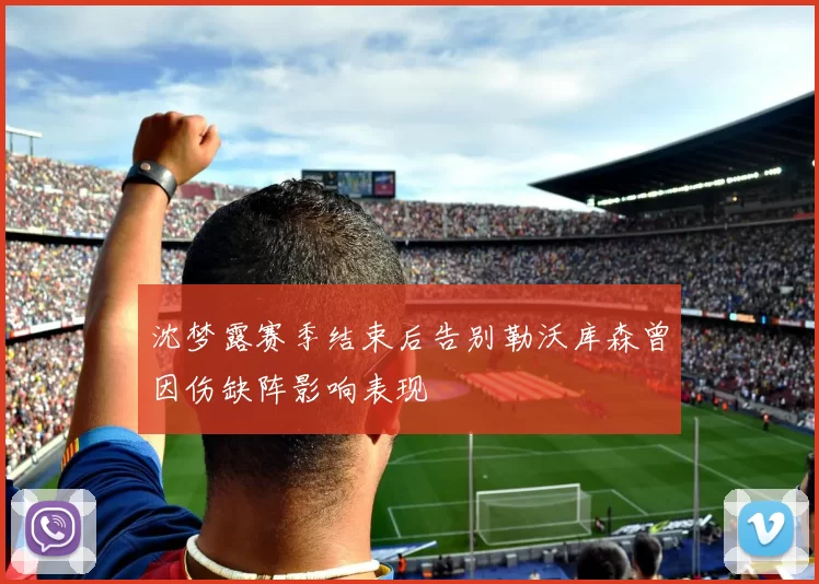 沈梦露赛季结束后告别勒沃库森曾因伤缺阵影响表现