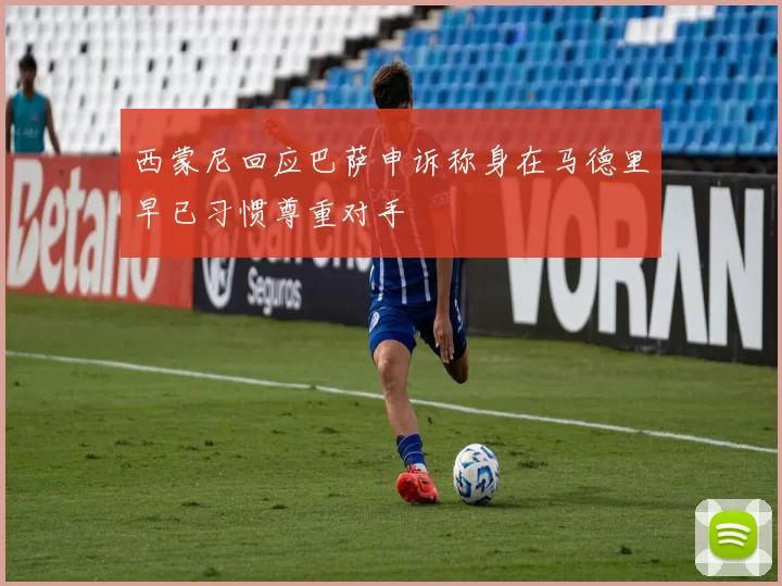 西蒙尼回应巴萨申诉称身在马德里早已习惯尊重对手