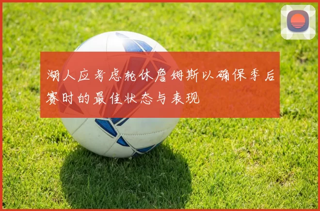 湖人应考虑轮休詹姆斯以确保季后赛时的最佳状态与表现