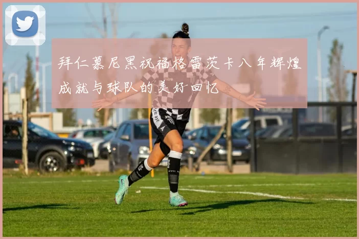 拜仁慕尼黑祝福格雷茨卡八年辉煌成就与球队的美好回忆