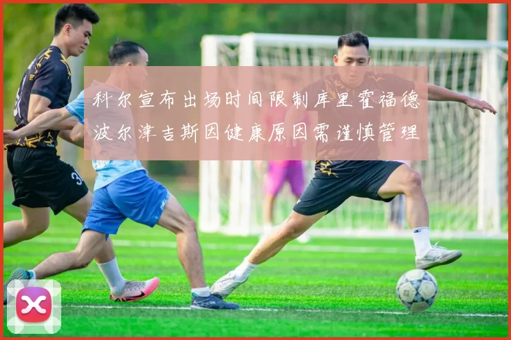 科尔宣布出场时间限制库里霍福德波尔津吉斯因健康原因需谨慎管理