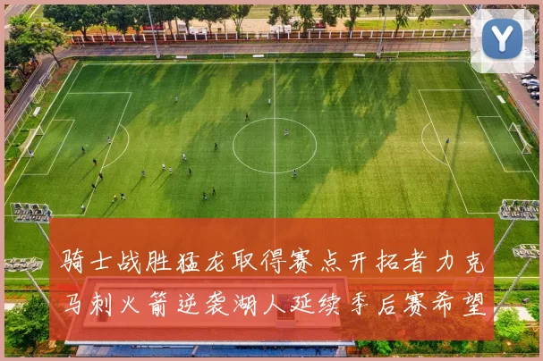 骑士战胜猛龙取得赛点开拓者力克马刺火箭逆袭湖人延续季后赛希望