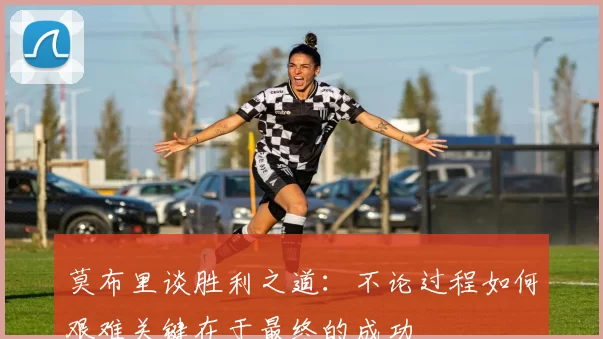 莫布里谈胜利之道：不论过程如何艰难关键在于最终的成功