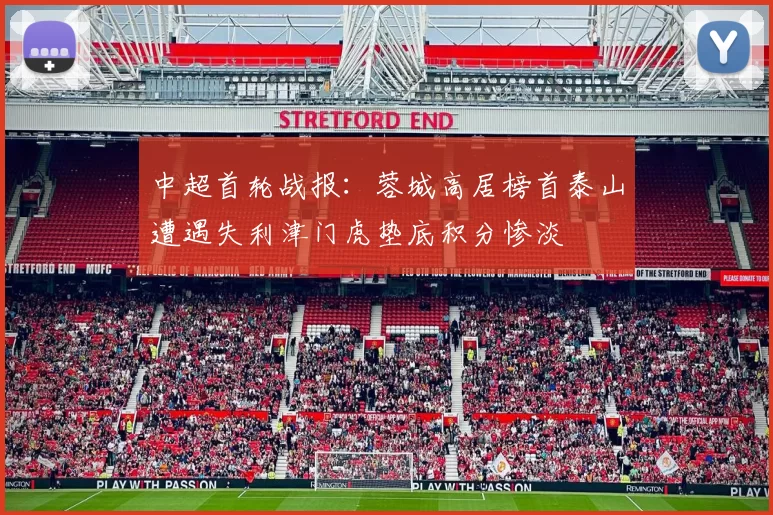 中超首轮战报：蓉城高居榜首泰山遭遇失利津门虎垫底积分惨淡