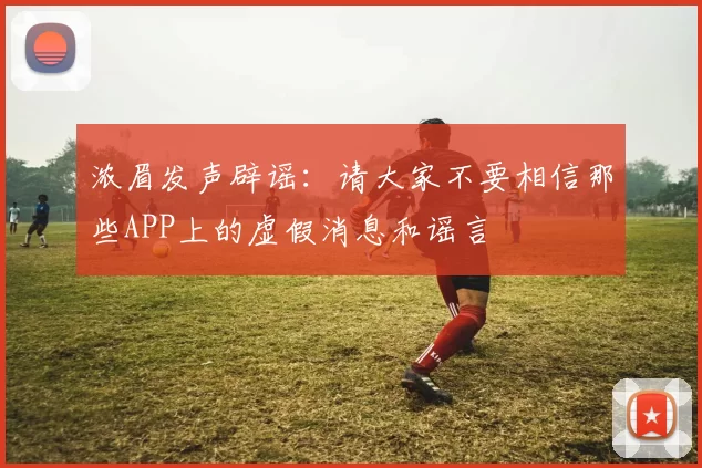 浓眉发声辟谣：请大家不要相信那些APP上的虚假消息和谣言