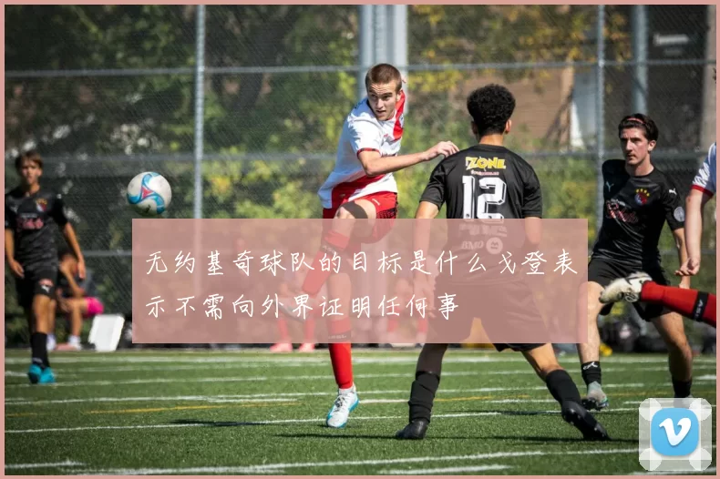 无约基奇球队的目标是什么戈登表示不需向外界证明任何事