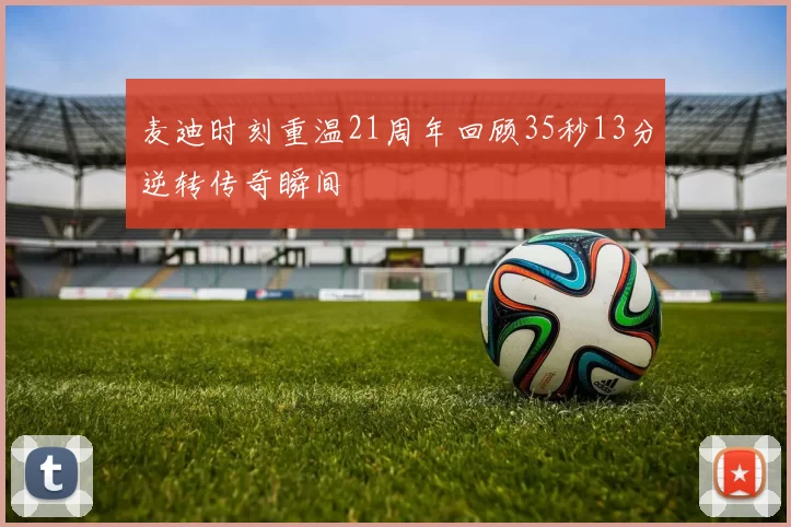 麦迪时刻重温21周年回顾35秒13分逆转传奇瞬间