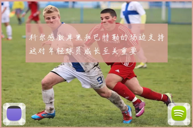 科尔感激库里和巴特勒的场边支持这对年轻球员成长至关重要